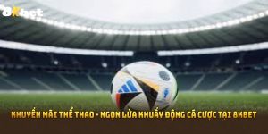 Khuyến Mãi Thể Thao - Ngọn Lửa Khuấy Động Cá Cược Tại 8KBET