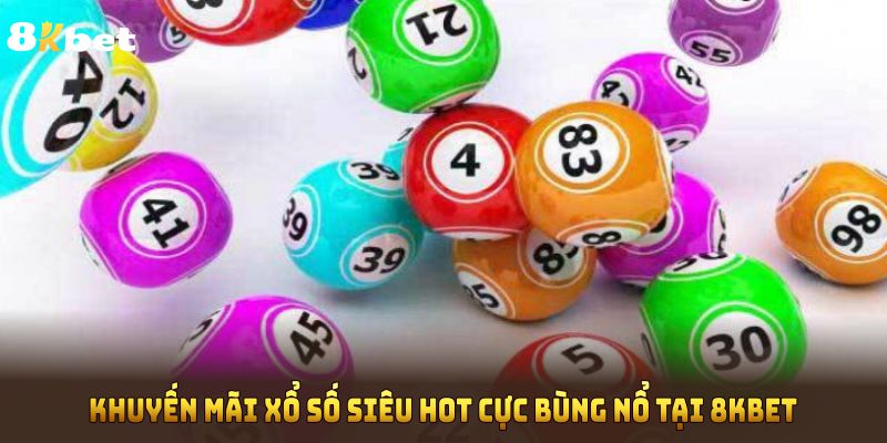 Khuyến Mãi Xổ Số Siêu Hot Cực Bùng Nổ Tại 8KBET