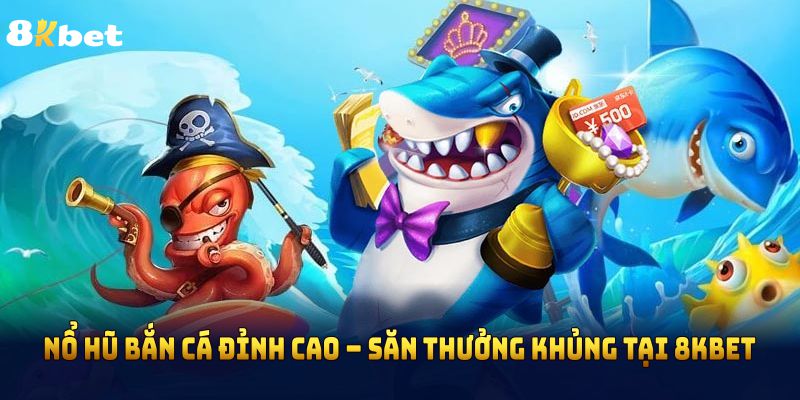 Nổ Hũ Bắn Cá Đỉnh Cao – Săn Thưởng Khủng Tại 8KBET