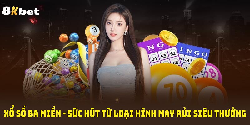 Xổ Số Ba Miền - Sức Hút Từ Loại Hình May Rủi Siêu Thưởng 